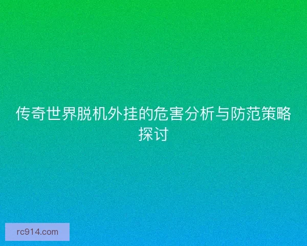传奇世界脱机外挂的危害分析与防范策略探讨
