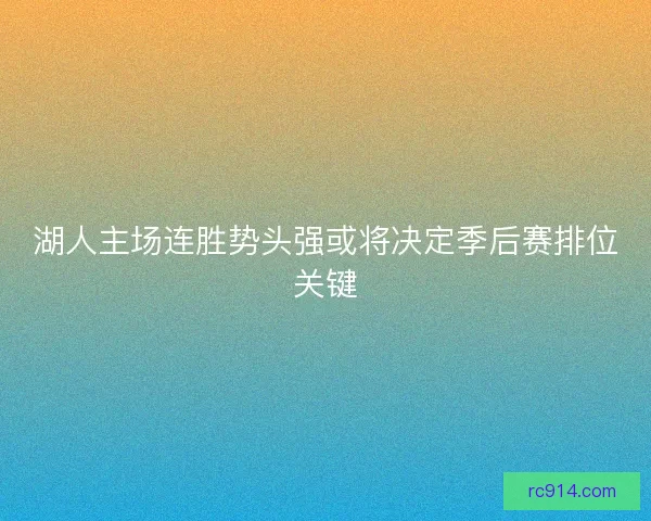湖人主场连胜势头强或将决定季后赛排位关键