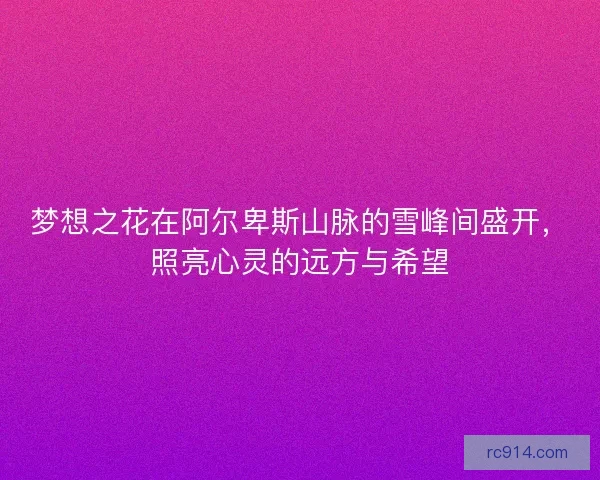 梦想之花在阿尔卑斯山脉的雪峰间盛开，照亮心灵的远方与希望