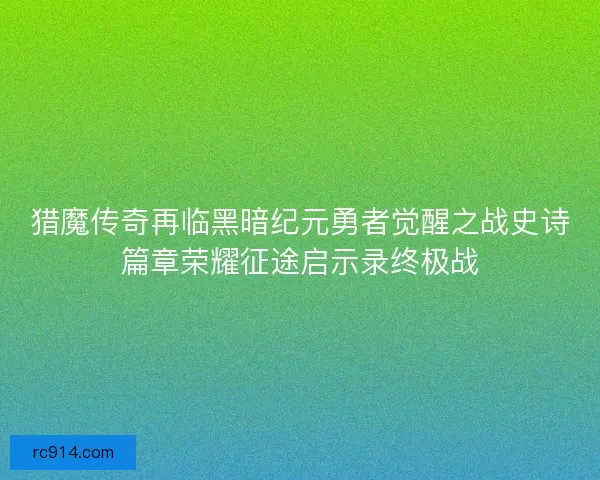 猎魔传奇再临黑暗纪元勇者觉醒之战史诗篇章荣耀征途启示录终极战