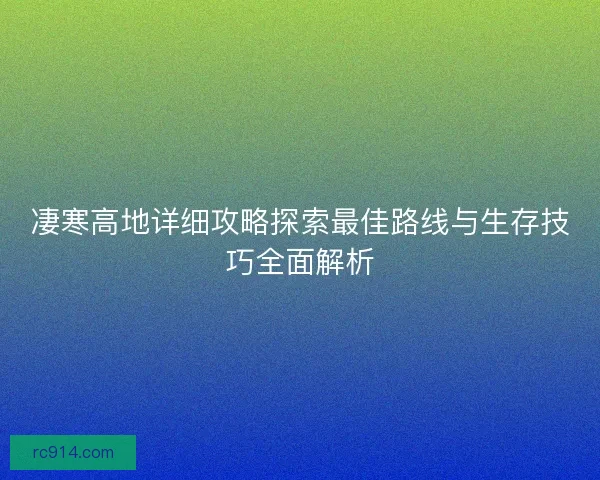 凄寒高地详细攻略探索最佳路线与生存技巧全面解析