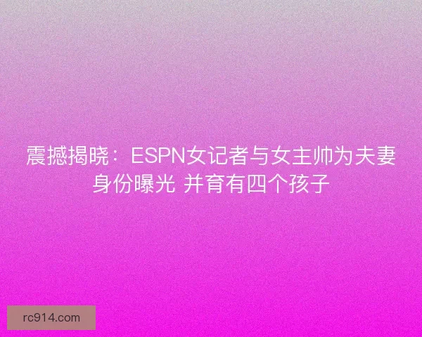 震撼揭晓：ESPN女记者与女主帅为夫妻身份曝光 并育有四个孩子