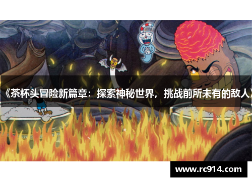 《茶杯头冒险新篇章：探索神秘世界，挑战前所未有的敌人》