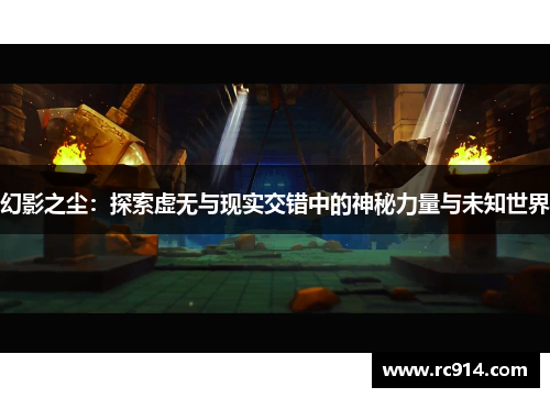 幻影之尘：探索虚无与现实交错中的神秘力量与未知世界