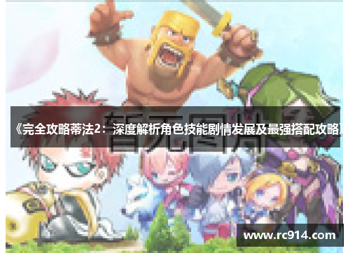 《完全攻略蒂法2：深度解析角色技能剧情发展及最强搭配攻略》